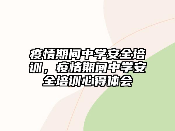 疫情期間中學安全培訓，疫情期間中學安全培訓心得體會