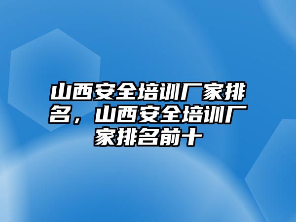 山西安全培訓廠家排名，山西安全培訓廠家排名前十