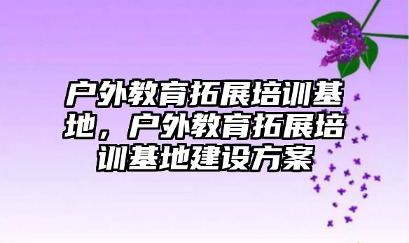 戶外教育拓展培訓基地，戶外教育拓展培訓基地建設方案