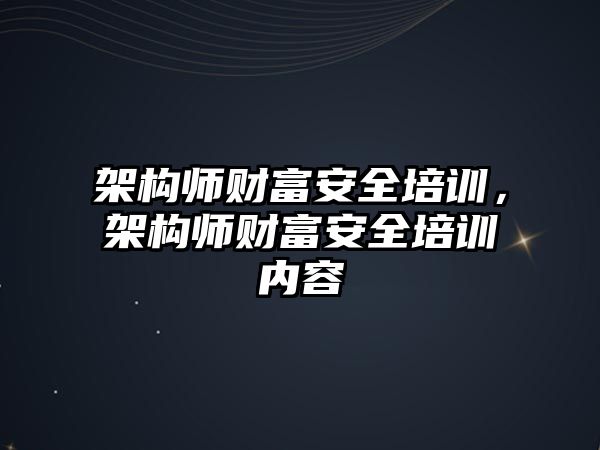 架構師財富安全培訓，架構師財富安全培訓內容