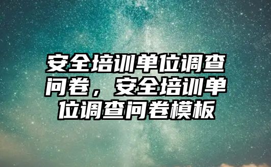 安全培訓(xùn)單位調(diào)查問卷，安全培訓(xùn)單位調(diào)查問卷模板