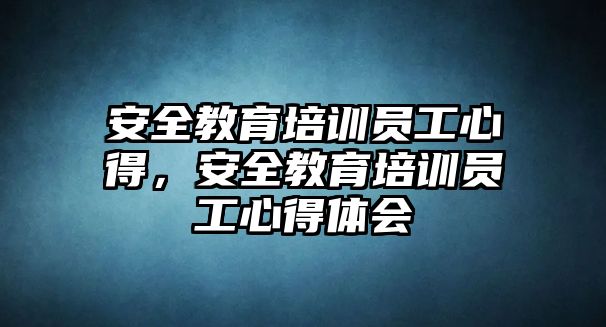 安全教育培訓員工心得，安全教育培訓員工心得體會