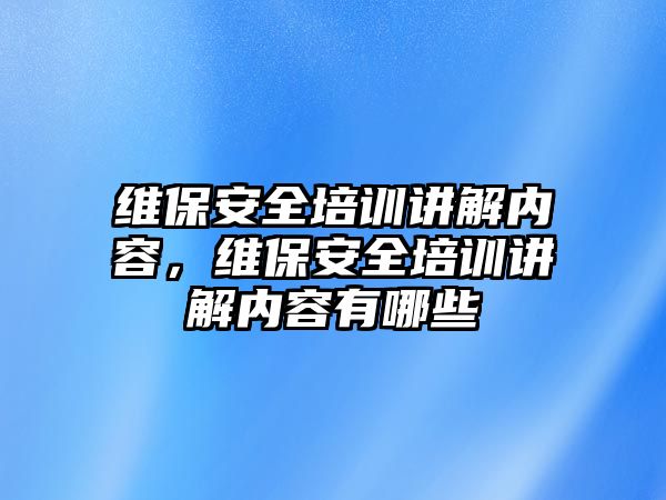 維保安全培訓講解內容，維保安全培訓講解內容有哪些