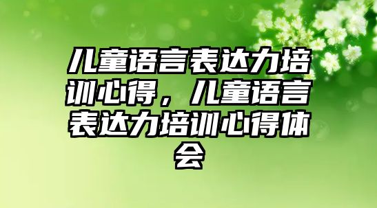 兒童語言表達力培訓心得，兒童語言表達力培訓心得體會