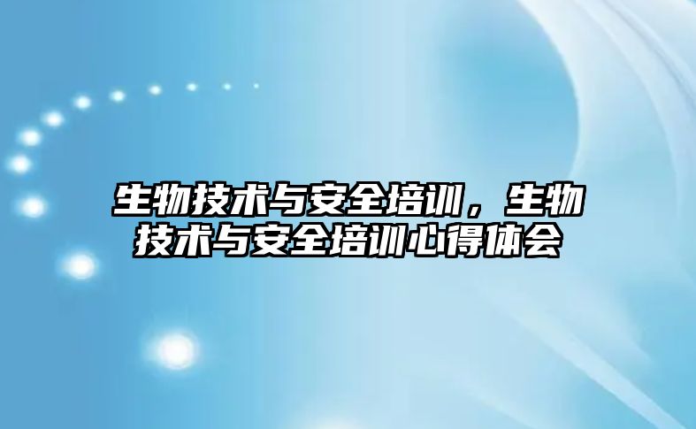 生物技術與安全培訓，生物技術與安全培訓心得體會