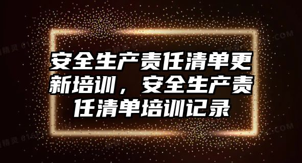 安全生產責任清單更新培訓，安全生產責任清單培訓記錄