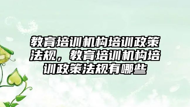 教育培訓機構培訓政策法規(guī)，教育培訓機構培訓政策法規(guī)有哪些