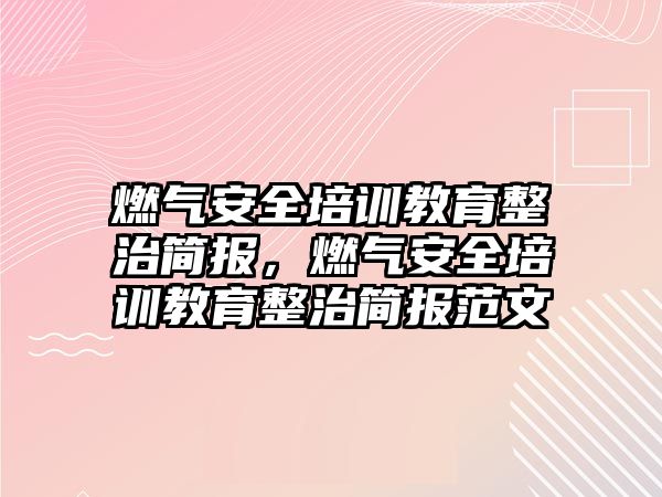 燃氣安全培訓教育整治簡報，燃氣安全培訓教育整治簡報范文