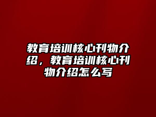 教育培訓核心刊物介紹，教育培訓核心刊物介紹怎么寫