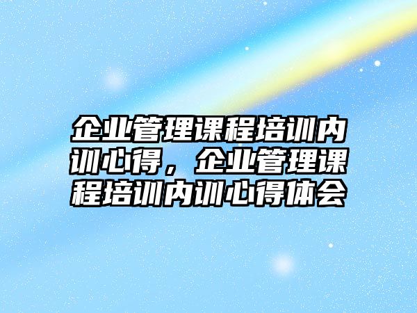 企業(yè)管理課程培訓(xùn)內(nèi)訓(xùn)心得，企業(yè)管理課程培訓(xùn)內(nèi)訓(xùn)心得體會