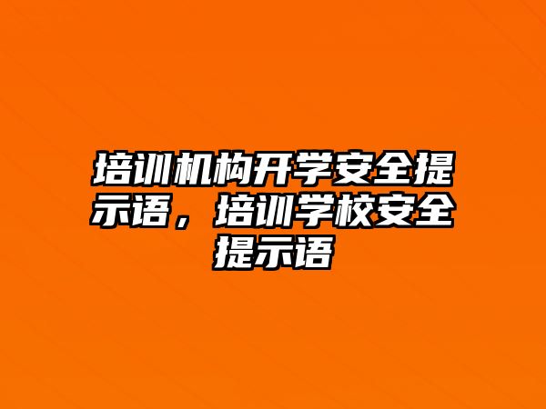 培訓機構開學安全提示語，培訓學校安全提示語