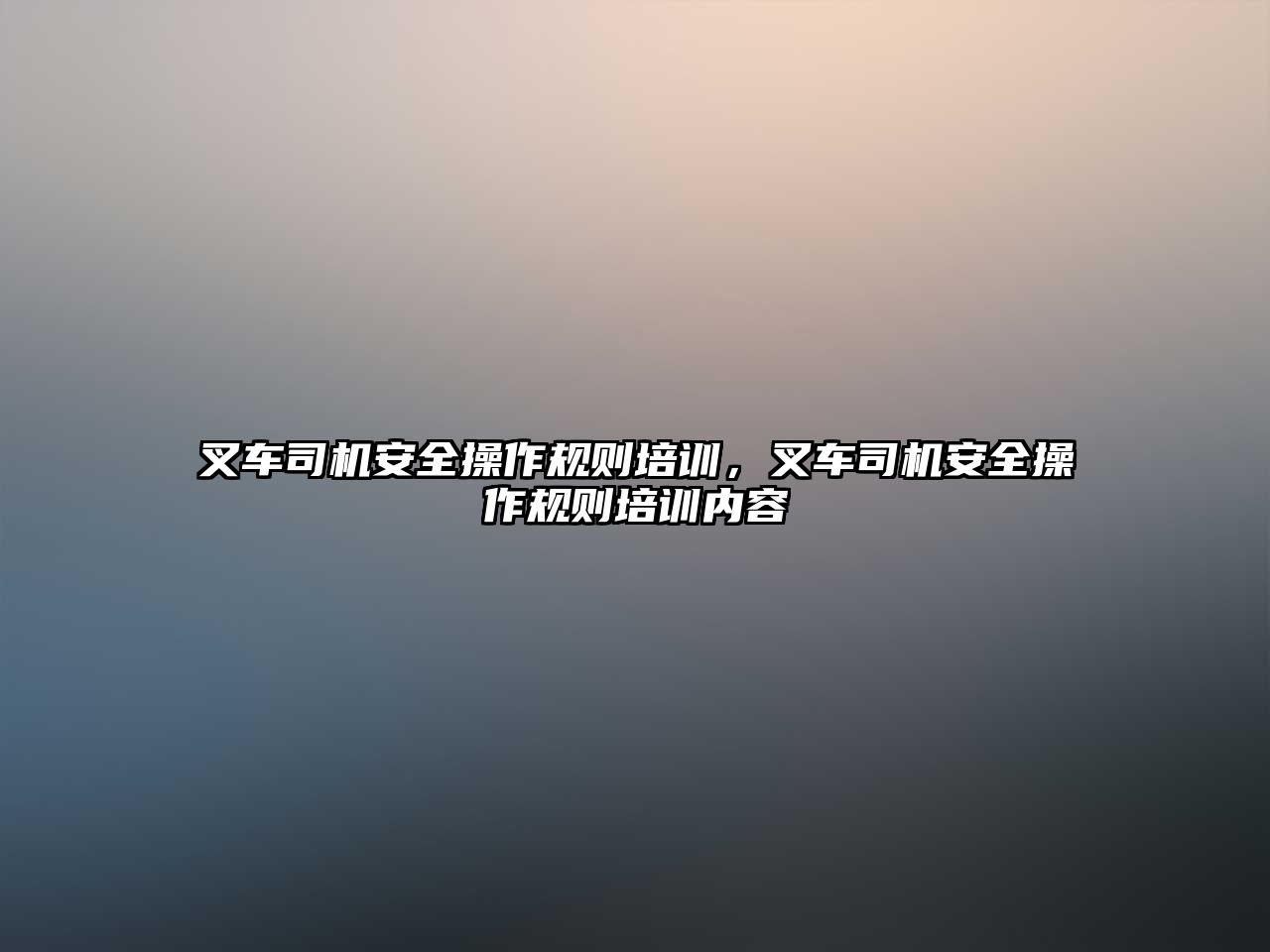 叉車司機安全操作規則培訓，叉車司機安全操作規則培訓內容