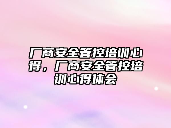 廠商安全管控培訓(xùn)心得，廠商安全管控培訓(xùn)心得體會