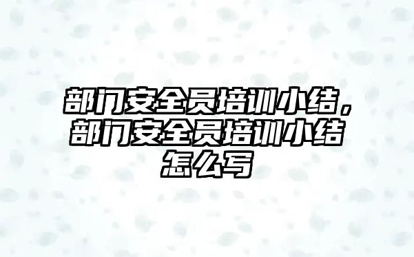 部門安全員培訓小結，部門安全員培訓小結怎么寫