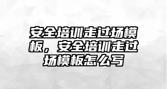 安全培訓走過場模板，安全培訓走過場模板怎么寫