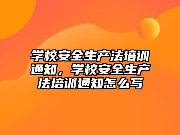 學校安全生產法培訓通知，學校安全生產法培訓通知怎么寫