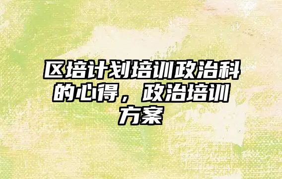 區培計劃培訓政治科的心得，政治培訓方案