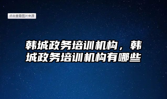 韓城政務培訓機構，韓城政務培訓機構有哪些