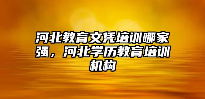 河北教育文憑培訓哪家強，河北學歷教育培訓機構(gòu)