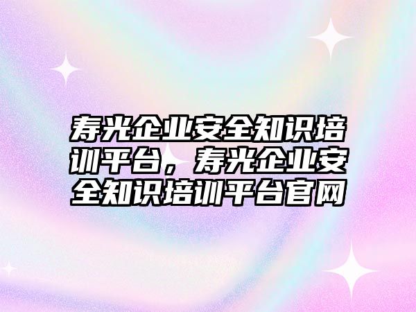 壽光企業安全知識培訓平臺，壽光企業安全知識培訓平臺官網