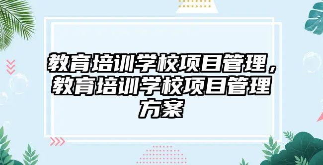 教育培訓學校項目管理，教育培訓學校項目管理方案