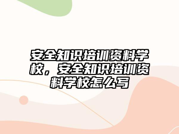 安全知識培訓資料學校，安全知識培訓資料學校怎么寫