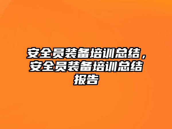 安全員裝備培訓總結，安全員裝備培訓總結報告