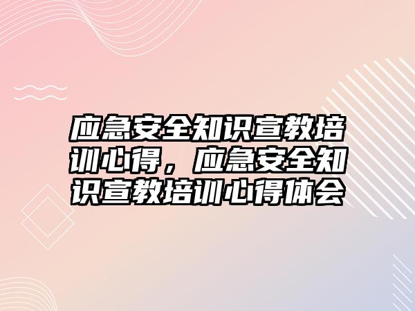 應急安全知識宣教培訓心得，應急安全知識宣教培訓心得體會