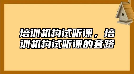 培訓機構試聽課，培訓機構試聽課的套路