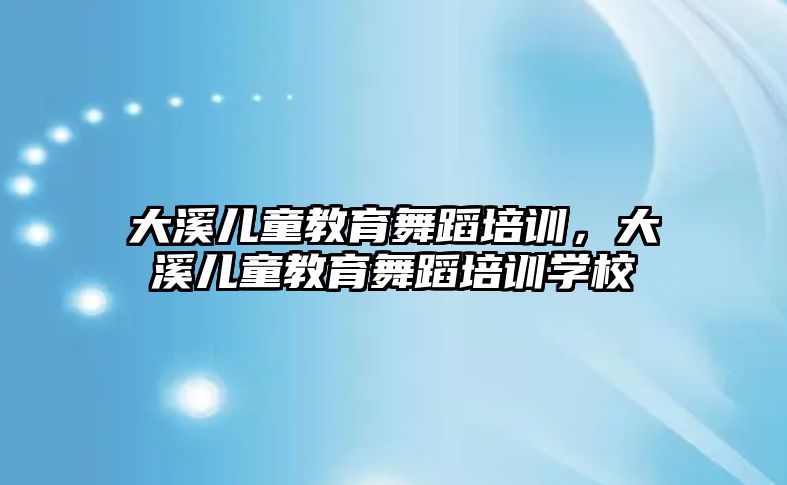 大溪兒童教育舞蹈培訓，大溪兒童教育舞蹈培訓學校