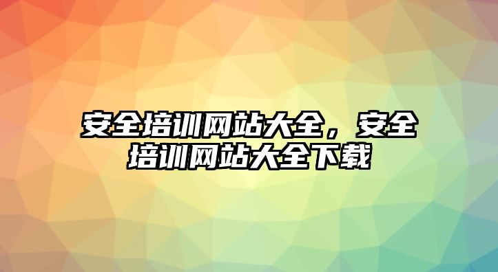 安全培訓網站大全，安全培訓網站大全下載