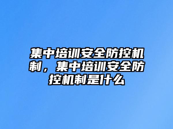 集中培訓(xùn)安全防控機(jī)制，集中培訓(xùn)安全防控機(jī)制是什么