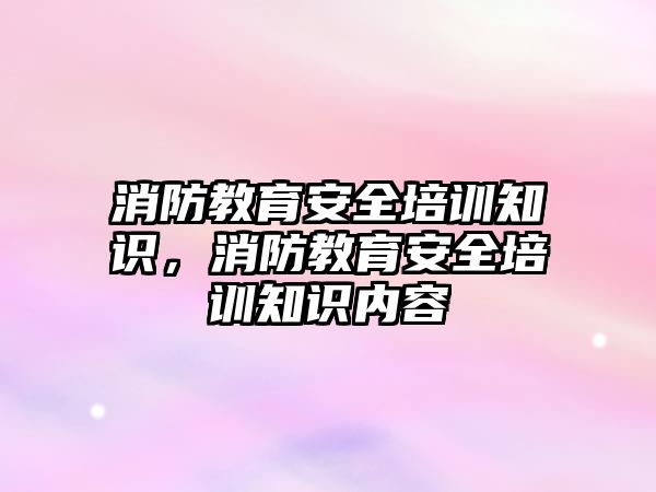 消防教育安全培訓知識，消防教育安全培訓知識內容