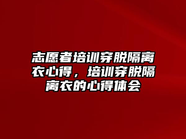 志愿者培訓(xùn)穿脫隔離衣心得，培訓(xùn)穿脫隔離衣的心得體會