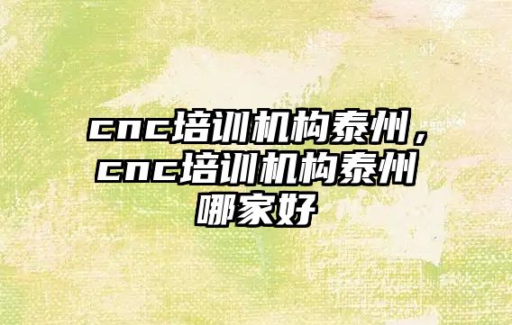 cnc培訓機構泰州，cnc培訓機構泰州哪家好