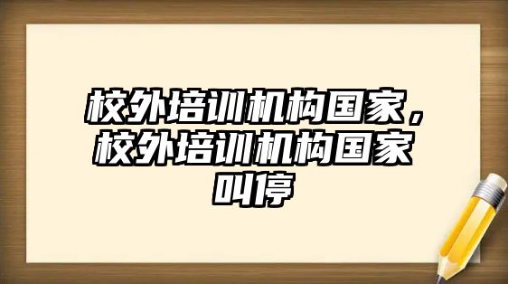 校外培訓機構國家，校外培訓機構國家叫停