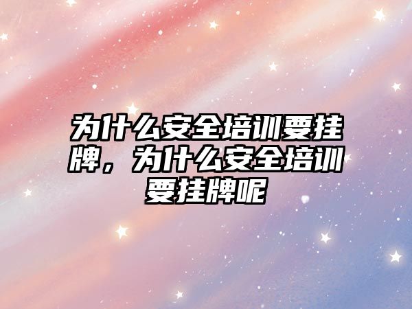 為什么安全培訓要掛牌，為什么安全培訓要掛牌呢