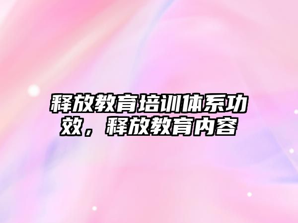 釋放教育培訓體系功效，釋放教育內容