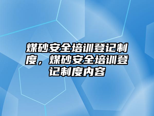 煤砂安全培訓登記制度，煤砂安全培訓登記制度內容