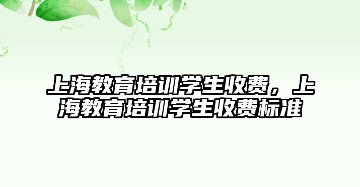 上海教育培訓學生收費，上海教育培訓學生收費標準