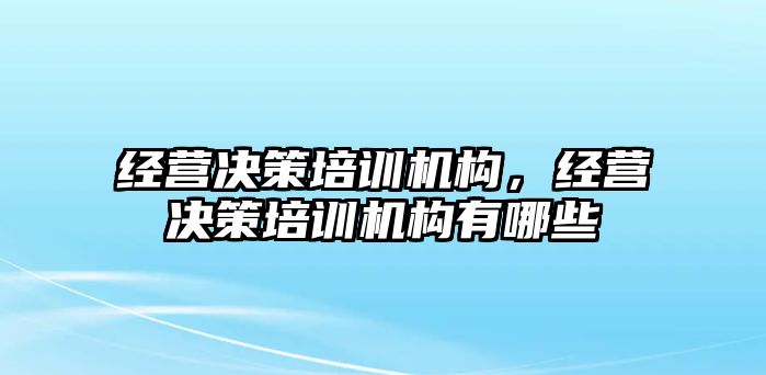 經(jīng)營決策培訓機構(gòu)，經(jīng)營決策培訓機構(gòu)有哪些