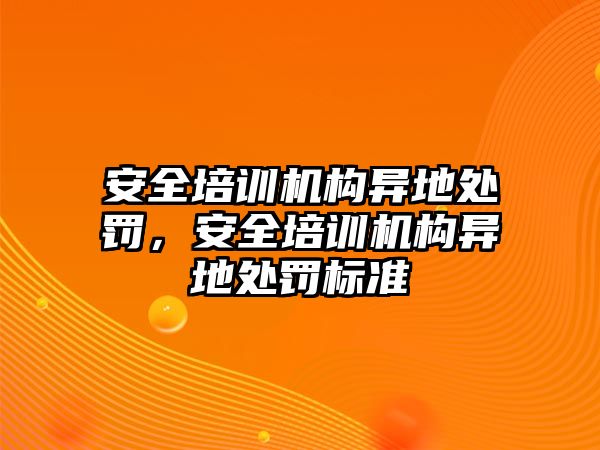 安全培訓機構異地處罰，安全培訓機構異地處罰標準