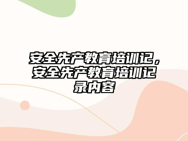 安全先產(chǎn)教育培訓(xùn)記，安全先產(chǎn)教育培訓(xùn)記錄內(nèi)容