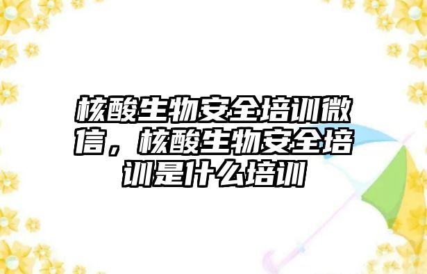 核酸生物安全培訓微信，核酸生物安全培訓是什么培訓