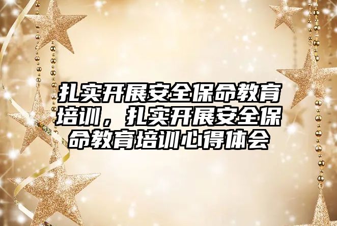 扎實開展安全保命教育培訓，扎實開展安全保命教育培訓心得體會