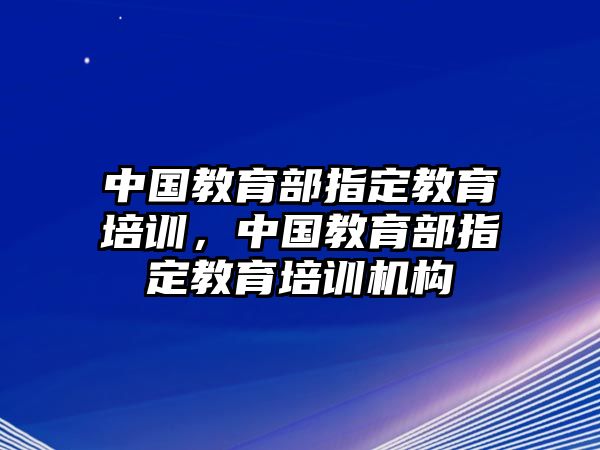 中國教育部指定教育培訓，中國教育部指定教育培訓機構