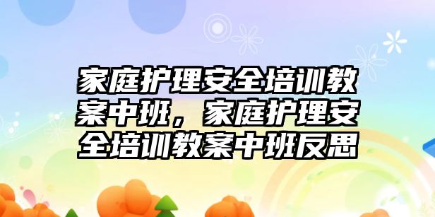 家庭護理安全培訓教案中班，家庭護理安全培訓教案中班反思