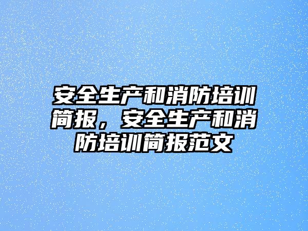 安全生產和消防培訓簡報，安全生產和消防培訓簡報范文