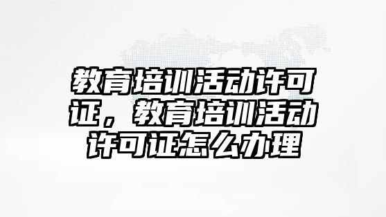 教育培訓活動許可證，教育培訓活動許可證怎么辦理