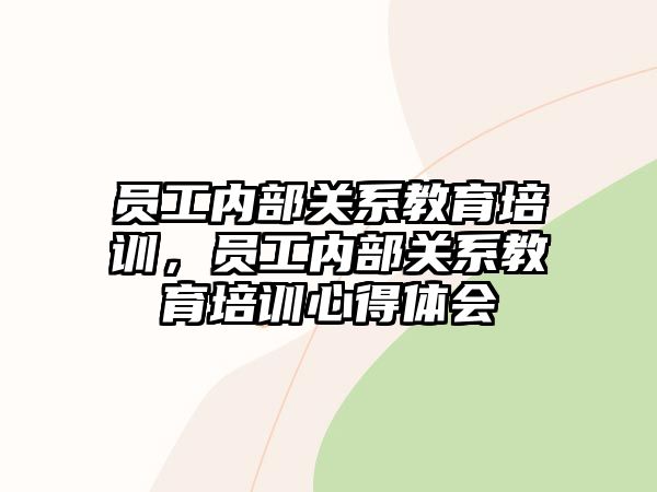 員工內部關系教育培訓，員工內部關系教育培訓心得體會